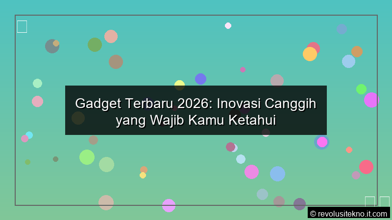 Gadget Terbaru 2026 Inovasi Canggih yang Wajib Kamu Ketahui