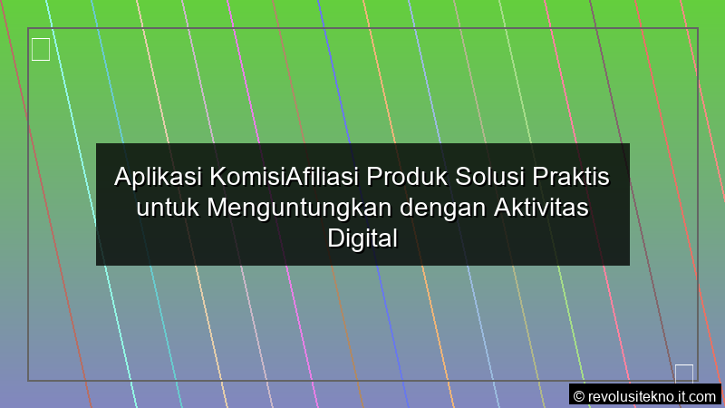 visual Aplikasi KomisiAfiliasi Produk Solusi Praktis untuk Menguntungkan dengan Aktivitas Digital