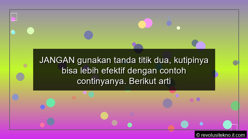 JANGAN gunakan tanda titik dua kutipinya bisa lebih efektif dengan contoh continyanya Berikut artikel yang